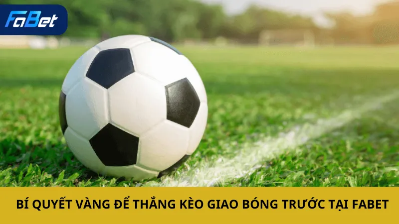 Bí quyết vàng để thắng kèo giao bóng trước tại Fabet
