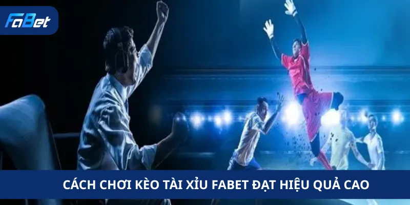 Cách Chơi Kèo Tài Xỉu Fabet Đạt Hiệu Quả Cao