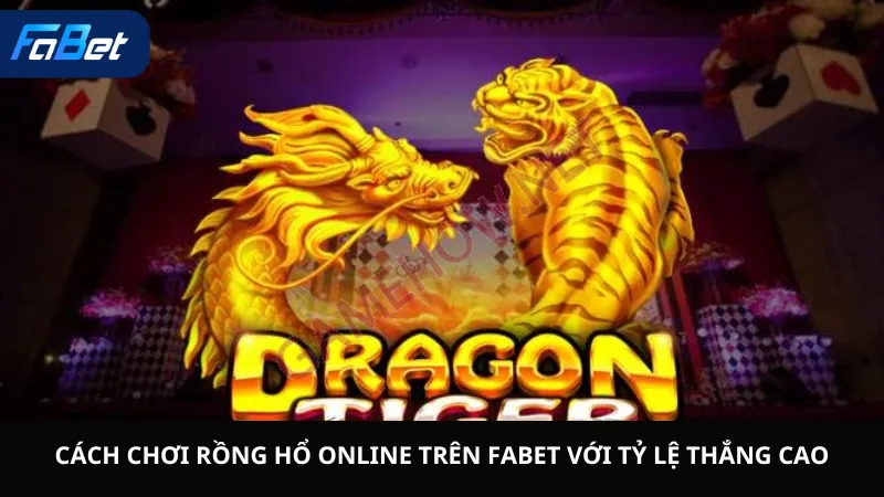 Cách Chơi Rồng Hổ Online Trên Fabet Với Tỷ Lệ Thắng Cao