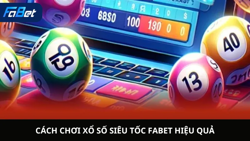 Cách Chơi xổ số Siêu Tốc Fabet Hiệu Quả
