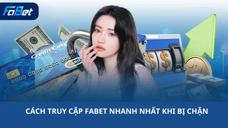 Cách Truy Cập Fabet Nhanh Nhất Khi Bị Chặn