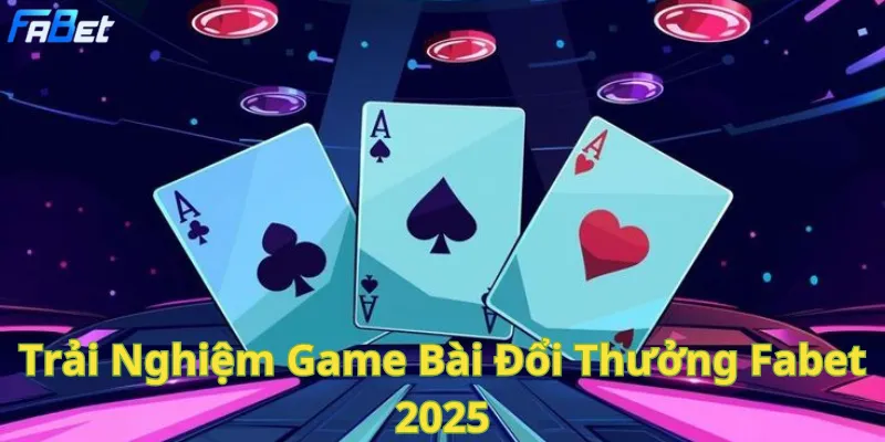 Fabet 2025: Game bài đổi thưởng hấp dẫn