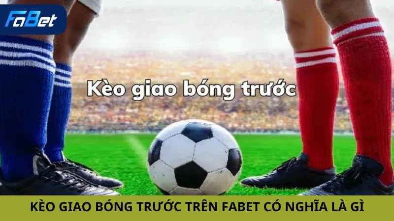 Kèo Giao Bóng Trước trên Fabet có nghĩa là gì