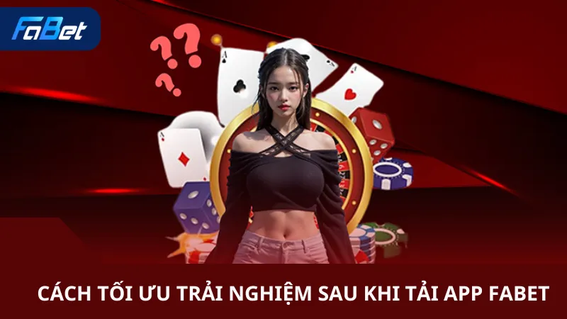 Mẹo Tối Ưu Trải Nghiệm Sau Khi Tải App Fabet