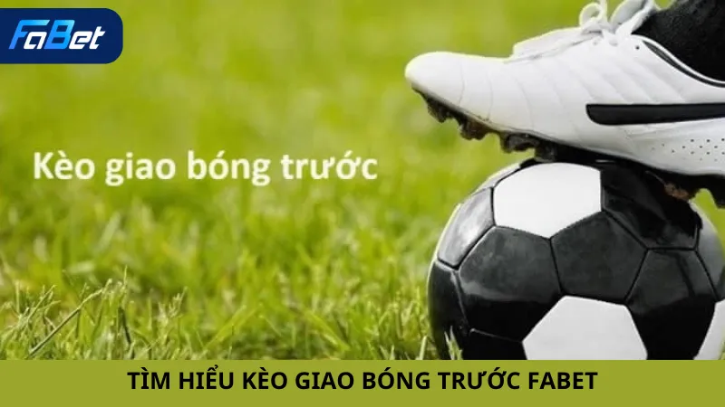 Tìm Hiểu Kèo Giao Bóng Trước Fabet